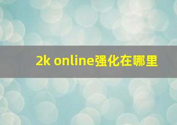 2k online强化在哪里